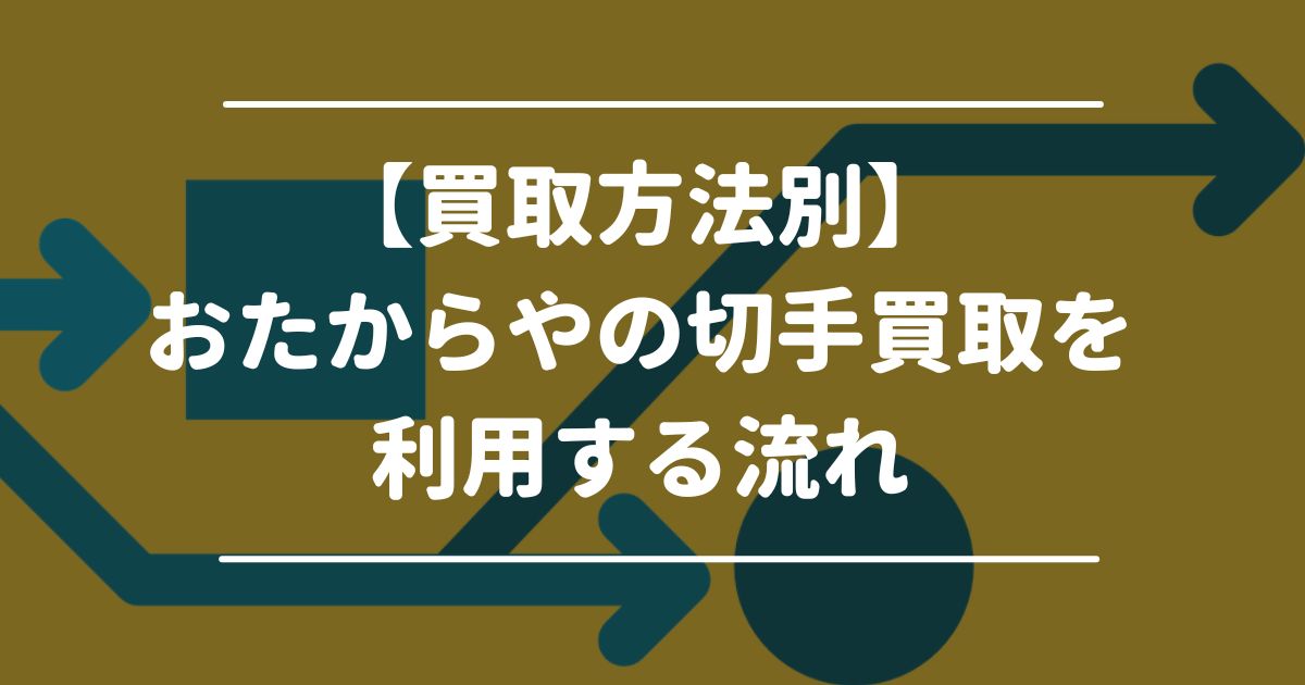 【買取方法別】おたからやの切手買取を利用する流れ