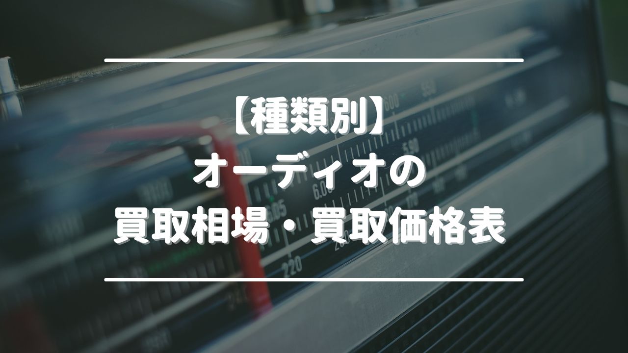 【種類別】オーディオの買取相場・買取価格表