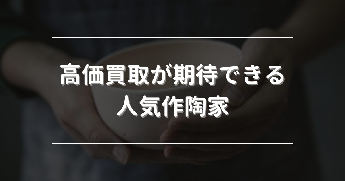 高価買取が期待できる人気作陶家