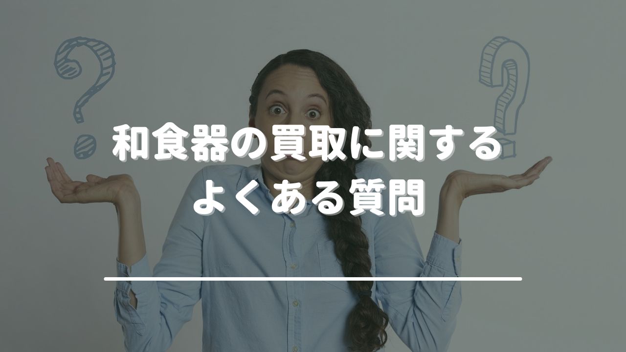 和食器の買取に関するよくある質問