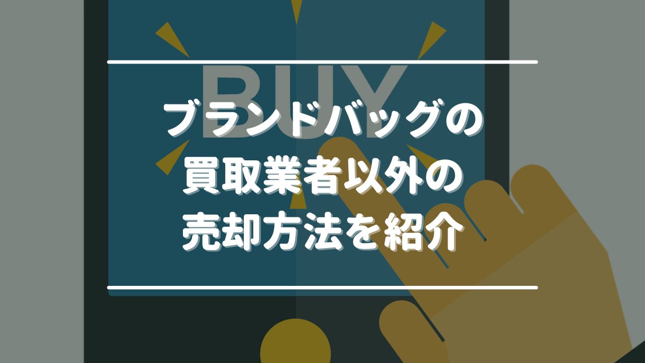 ブランドバッグの買取業者以外の売却方法2つを紹介