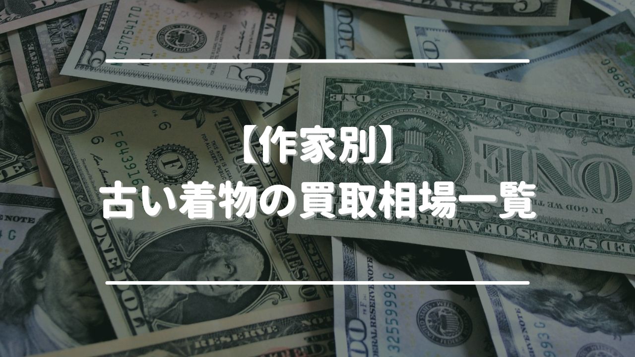 【作家別】古い着物の買取相場一覧