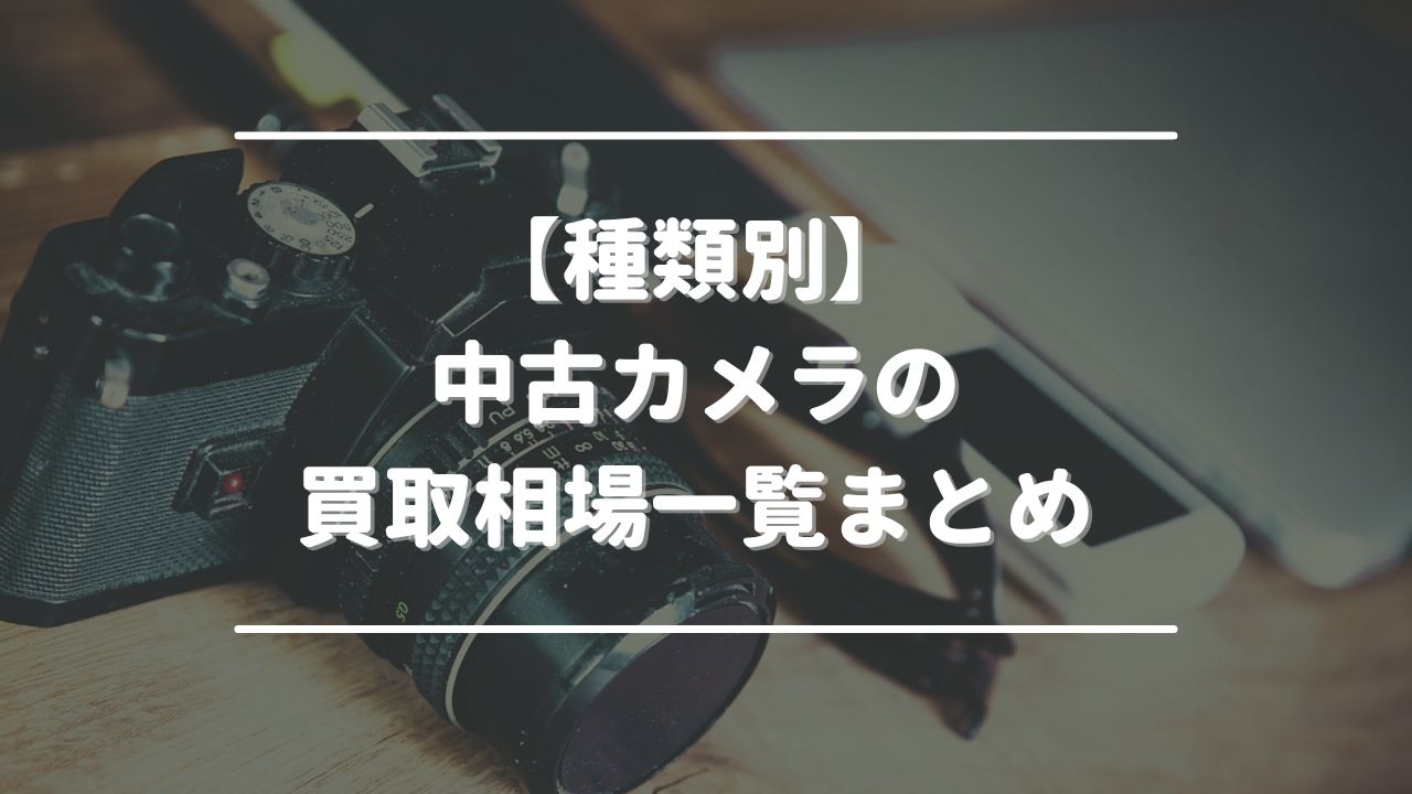 【種類別】中古カメラの買取相場一覧まとめ