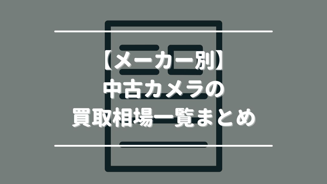 【メーカー別】中古カメラの買取相場一覧まとめ