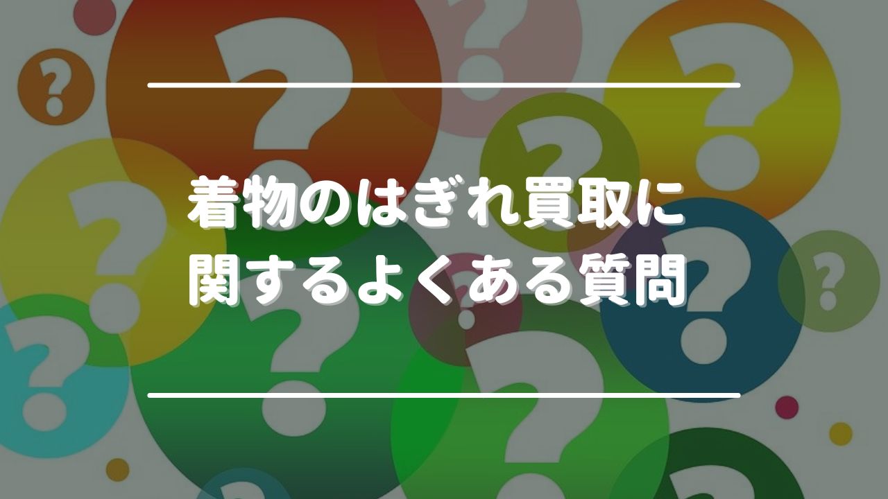着物のはぎれ買取に関するよくある質問