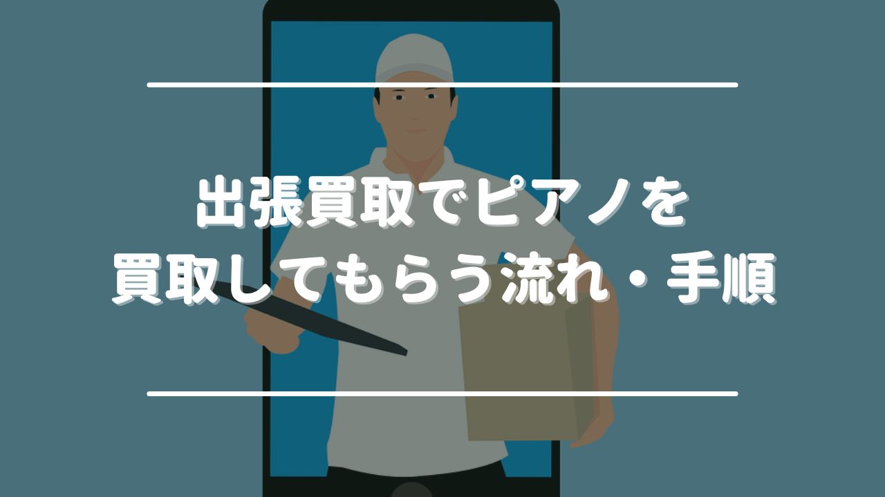 出張買取でピアノを買取してもらう流れ・手順