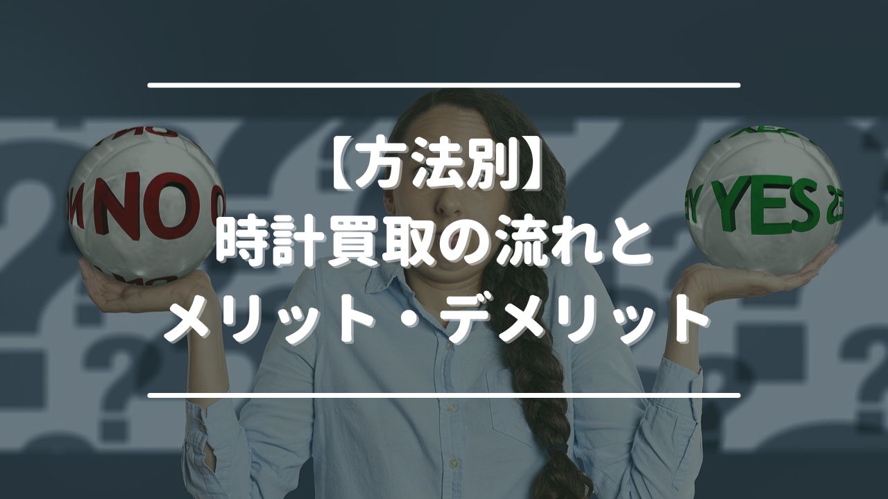 【方法別】時計買取の流れとメリット・デメリット