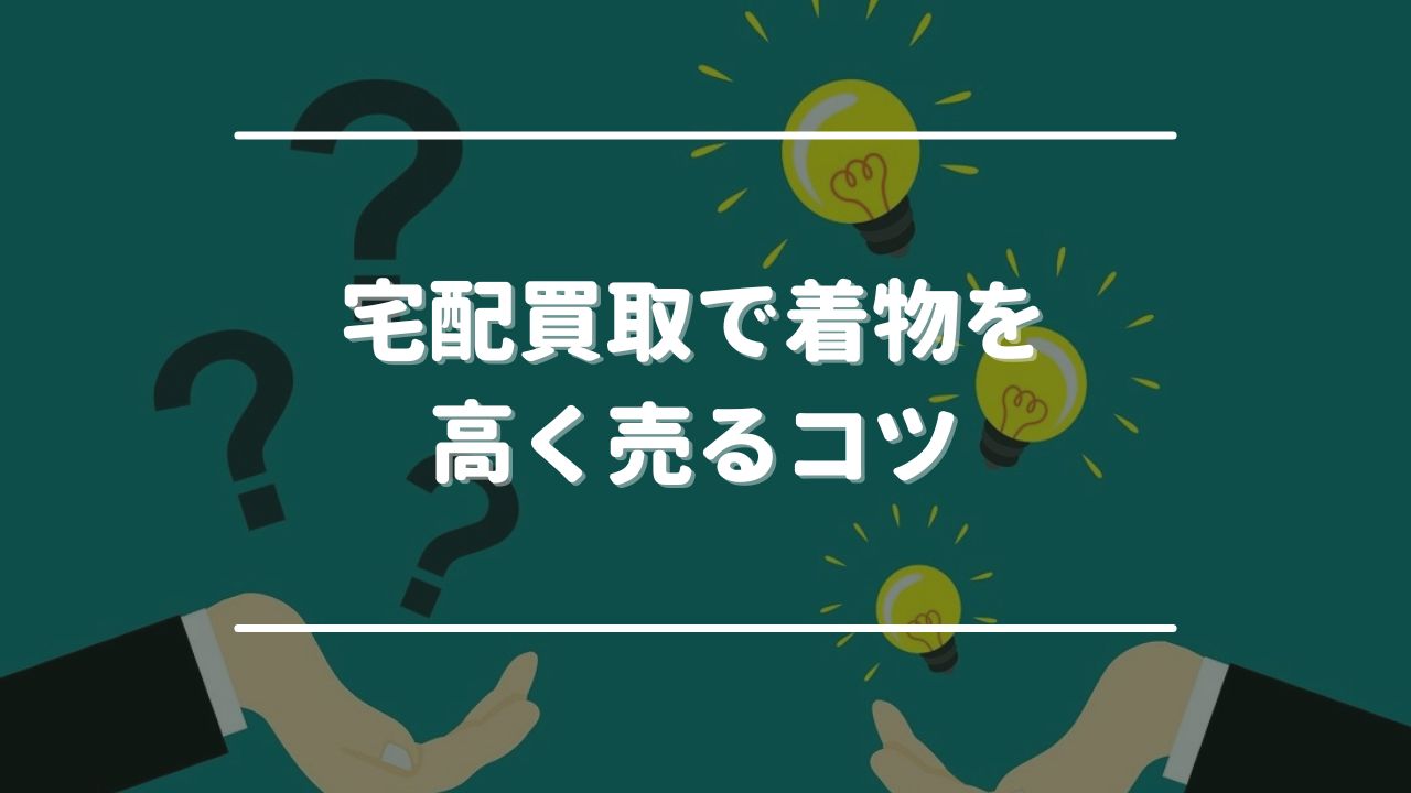 宅配買取で着物を高く売る3つのコツ