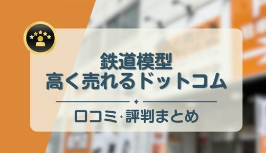 鉄道模型高く売れるドットコムの評判・口コミを調査【リアルな声は？】